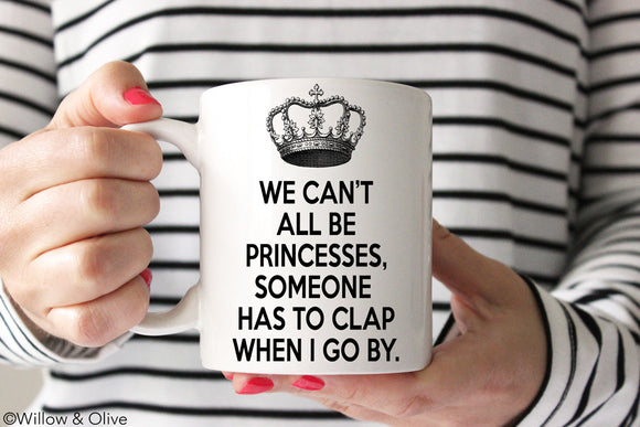 We Can't All Be Princesses Someone Has to Clap When I Go By Coffee Mug - Q0007