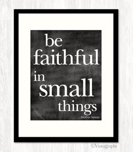 BE FAITHFUL IN SMALL THINGS - Art Print